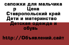  сапожки для мальчика р 29 › Цена ­ 400 - Ставропольский край Дети и материнство » Детская одежда и обувь   